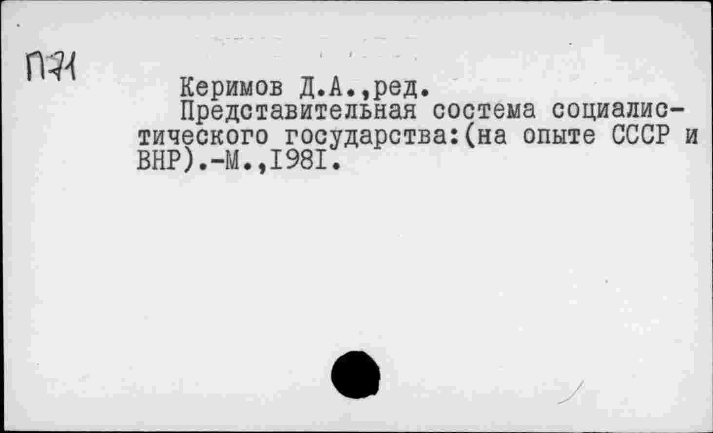 ﻿
Керимов Д.А.,ред.
Представительная состема социалистического государства:(на опыте СССР и ВНР).-М.,1981.